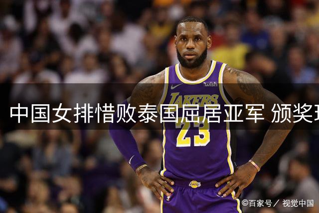 中国女排惜败泰国屈居亚军 颁奖现场情绪反差明显