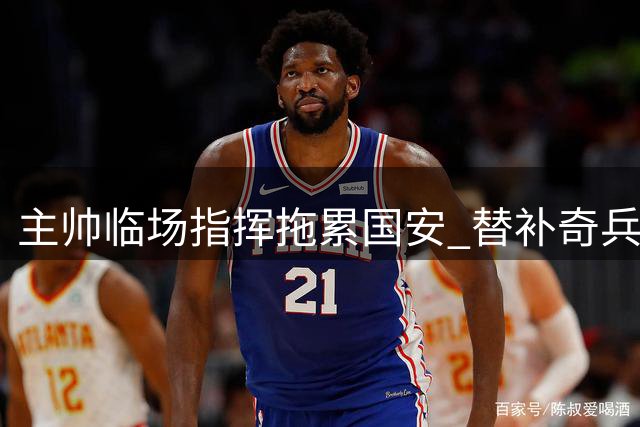 主帅临场指挥拖累国安 替补奇兵为何坐穿板凳？