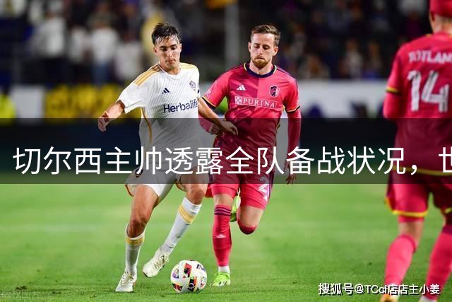 切尔西主帅透露全队备战状况，世界杯球员与新援均可出战