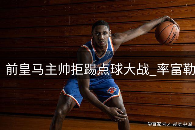 前皇马主帅拒踢点球大战 率富勒姆提前离场
