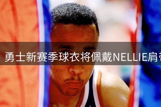 勇士新赛季球衣将佩戴"NELLIE"肩带致敬唐·尼尔森