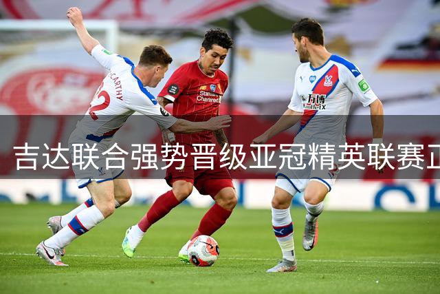吉达联合强势晋级亚冠精英联赛正赛