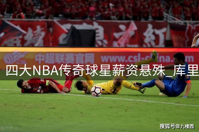 四大NBA传奇球星薪资悬殊 库里领跑詹姆斯仅拿底薪