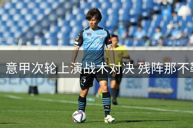 意甲次轮上演战术对决 残阵那不勒斯遭遇科莫传控挑战
