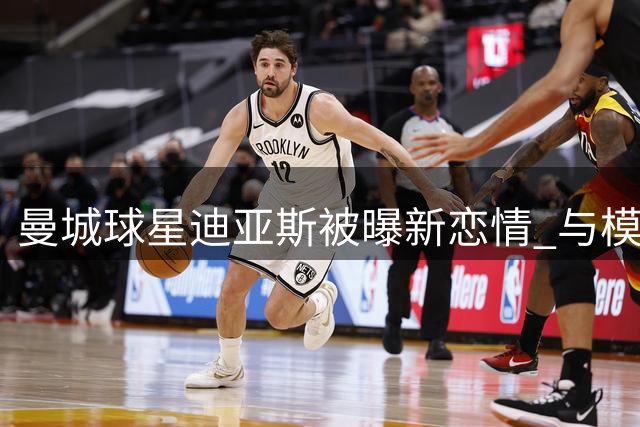 曼城球星迪亚斯被曝新恋情 与模特共度良宵引关注