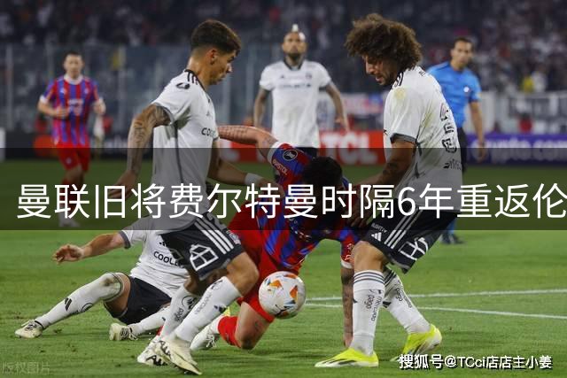 曼联旧将费尔特曼时隔6年重返伦敦 一年短约加盟西汉姆联