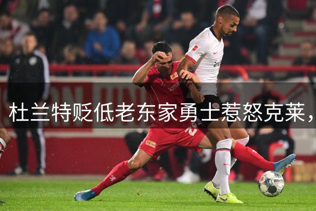 杜兰特贬低老东家勇士惹怒克莱，追梦看热闹不嫌事大