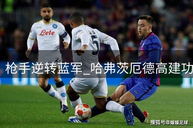 枪手逆转蓝军 哈弗茨厄德高建功助阿森纳豪取三连胜