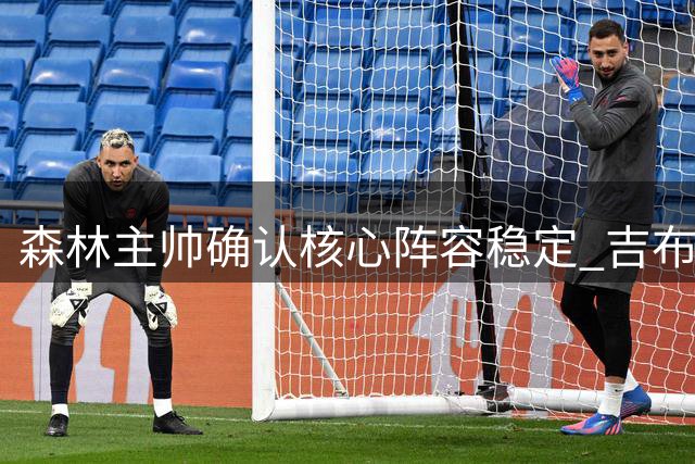 森林主帅确认核心阵容稳定 吉布斯-怀特留队无悬念