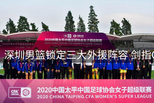 深圳男篮锁定三大外援阵容 剑指CBA新赛季