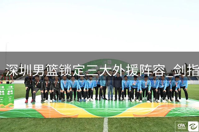 深圳男篮锁定三大外援阵容 剑指CBA新赛季