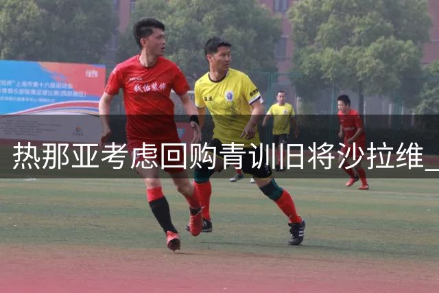 热那亚考虑回购青训旧将沙拉维 转会窗关闭仍可签约