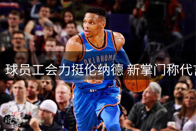 球员工会力挺伦纳德 新掌门称代言收入合规无争议