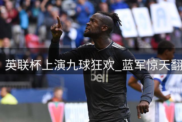 英联杯上演九球狂欢 蓝军惊天翻盘擒利兹联
