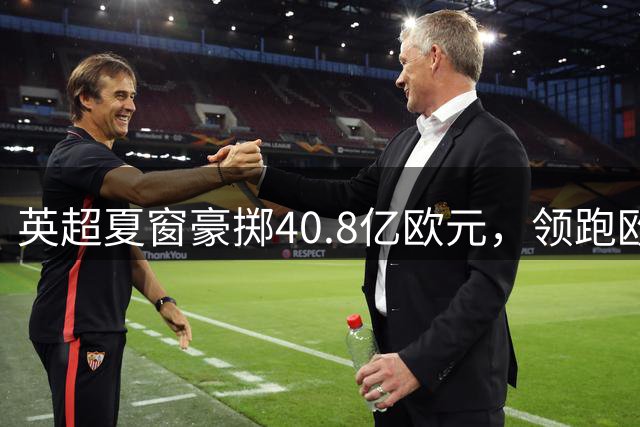 英超夏窗豪掷40.8亿欧元，领跑欧洲足坛金元竞赛