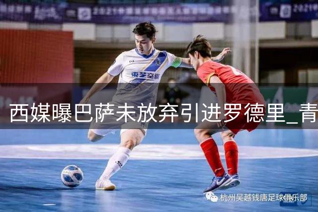 西媒曝巴萨未放弃引进罗德里 青训新星贝尔纳尔将获新约