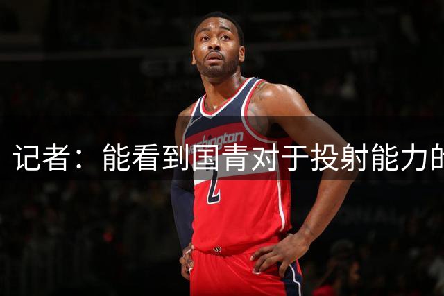 记者：能看到国青对于投射能力的侧重 契合现代篮球空间理念