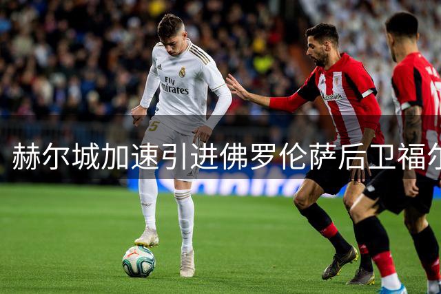 赫尔城加速引进佛罗伦萨后卫福尔蒂尼 租借+买断谈判进行中