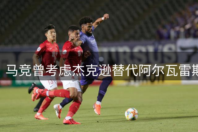 马竞曾考虑杰克逊替代阿尔瓦雷斯 维拉抢先完成签约