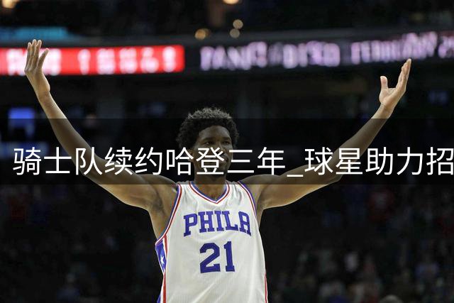 骑士队续约哈登三年 球星助力招揽沃特森获回报