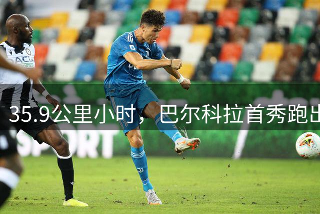 35.9公里/小时，巴尔科拉首秀跑出了本赛季英超最高瞬时速度